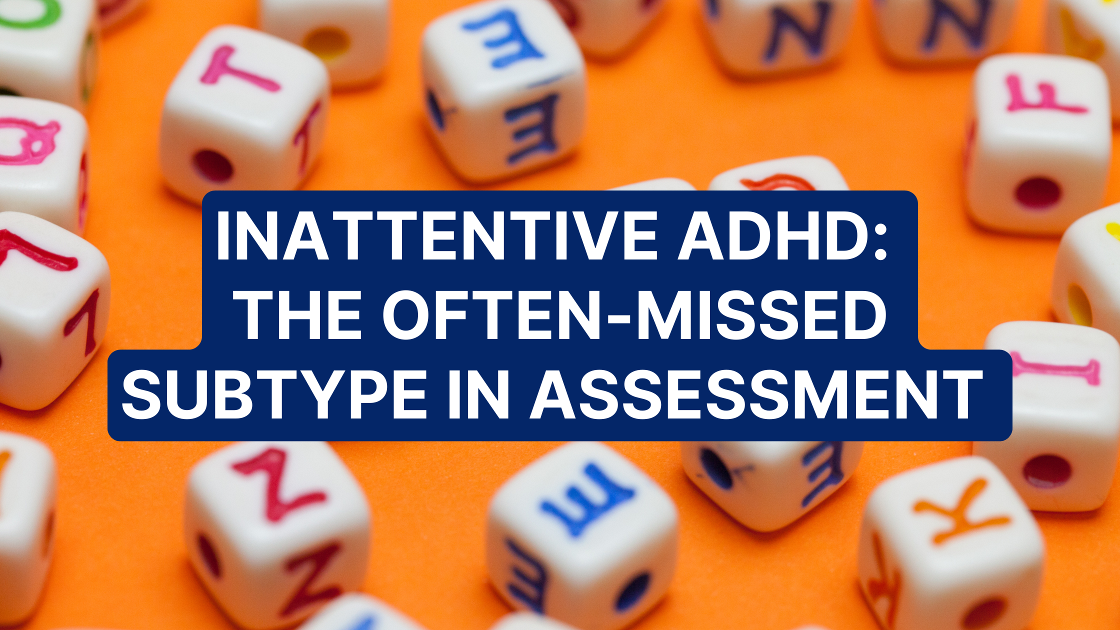 Inattentive ADHD: The Often-Missed Subtype in Assessment